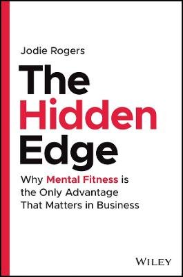 The Hidden Edge: Why Mental Fitness is the Only Advantage That Matters in Business John Wiley & Sons