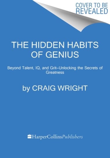 The Hidden Habits of Genius: Beyond Talent, IQ, and Grit-Unlocking the Secrets of Greatness Wright Craig