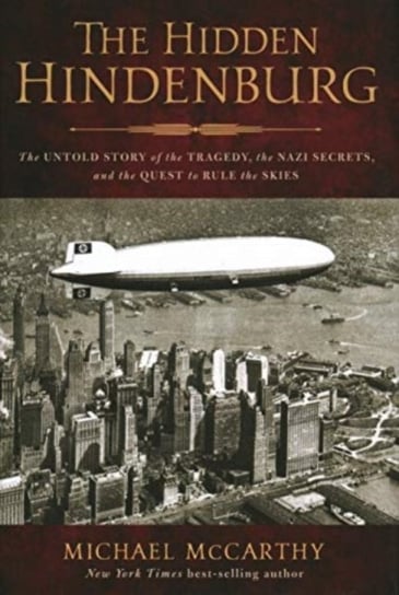 The Hidden Hindenburg: The Untold Story of the Tragedy, the Nazi Secrets, and the Quest to Rule the Skies McCarthy Michael