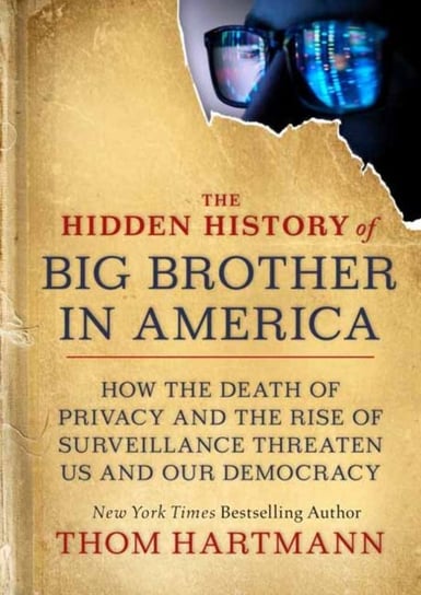The Hidden History of Big Brother in America: How the Death of Privacy and the Rise of Surveillance Hartmann Thom