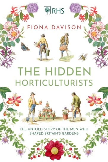 The Hidden Horticulturists: The Untold Story of the Men who Shaped Britains Gardens Fiona Davison
