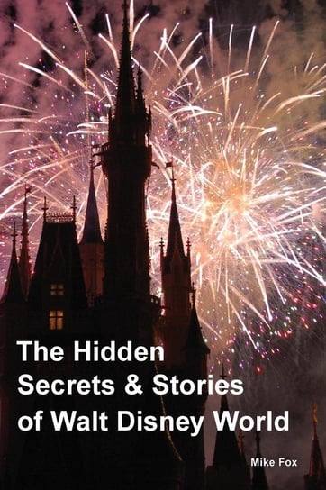The Hidden Secrets & Stories of Walt Disney World Mike Fox