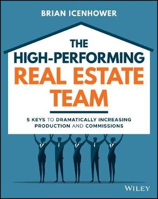 The High-Performing Real Estate Team: 5 Keys to Dramatically Increasing Sales and Commissions Brian Icenhower