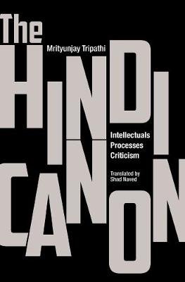 The Hindi Canon: Intellectuals, Processes, Criticism Tripathi Mrityunjay