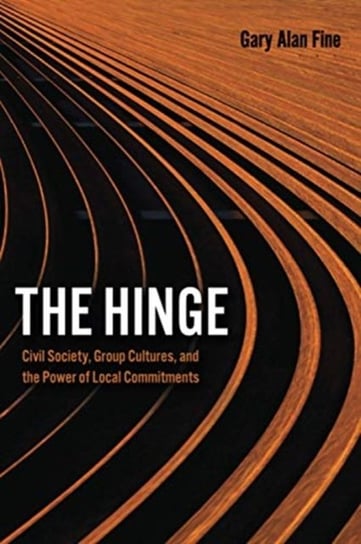 The Hinge: Civil Society, Group Cultures, and the Power of Local Commitments Gary Alan Fine