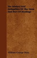 The History And Antiquities Of The Town And Port Of Hastings Moss William George