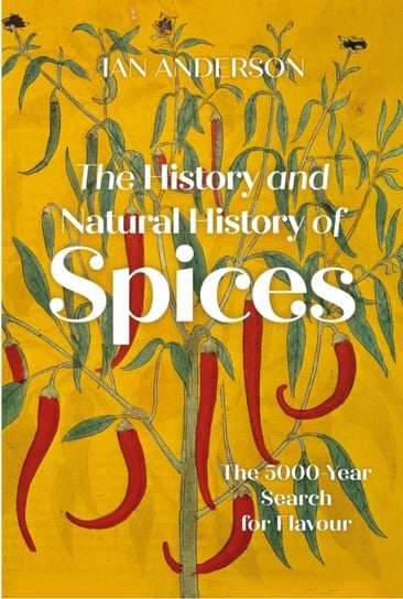 The History and Natural History of Spices: The 5,000-Year Search for Flavour Ian Anderson