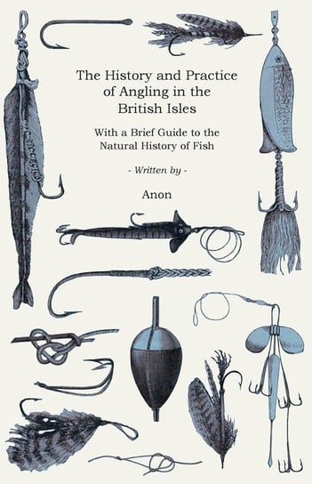 The History and Practice of Angling in the British Isles - With a Brief Guide to the Natural History of Fish Anon.