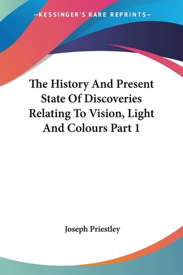 The History And Present State Of Discoveries Relating To Vision, Light And Colours Part 1 Joseph Priestley