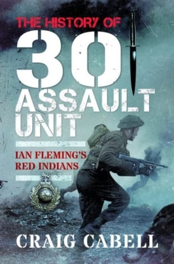 The History of 30 Assault Unit: Ian Fleming's Red Indians Cabell Craig