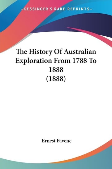 The History Of Australian Exploration From 1788 To 1888 (1888) Ernest Favenc
