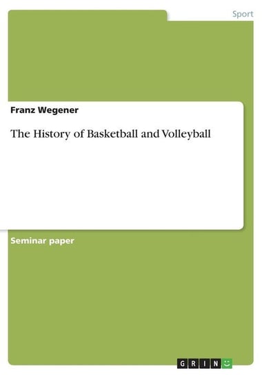 The History of Basketball and Volleyball Wegener Franz