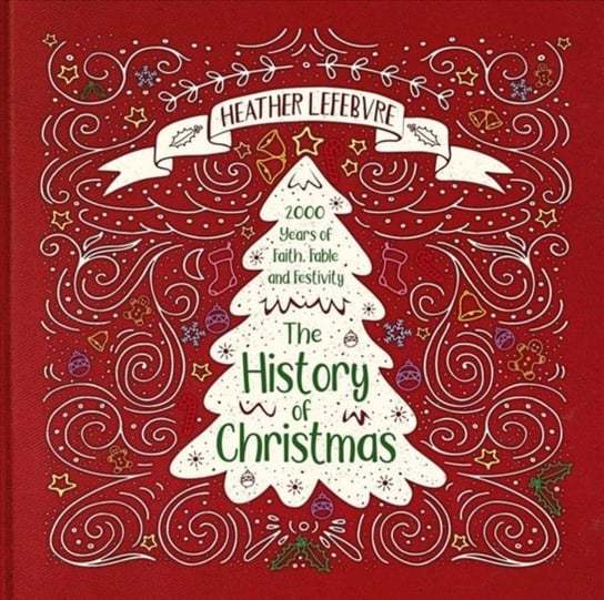 The History of Christmas: 2,000 Years of Faith, Fable, and Festivity Heather Lefebvre