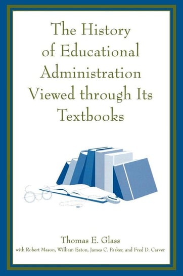 The History of Educational Administration Viewed Through Its Textbooks Glass Thomas E.
