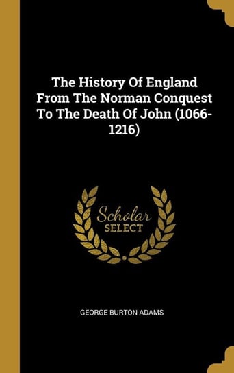 The History Of England From The Norman Conquest To The Death Of John (1066-1216) Adams George Burton
