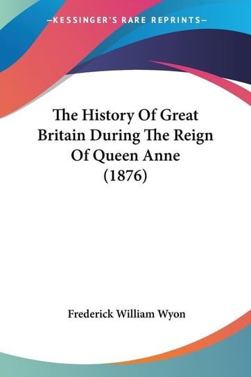 The History Of Great Britain During The Reign Of Queen Anne (1876) Wyon Frederick William