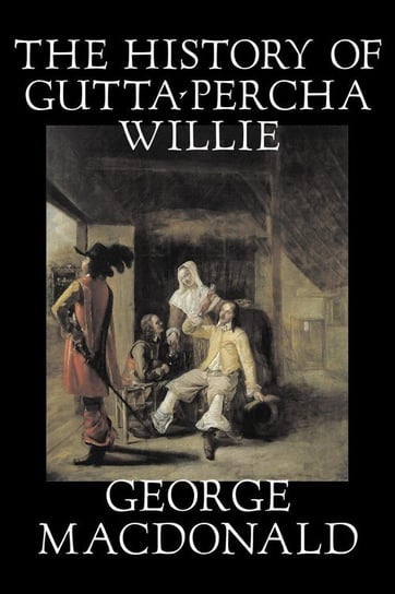 The History of Gutta-Percha Willie by George Macdonald, Fiction, Classics, Action & Adventure MacDonald George