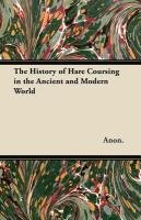 The History of Hare Coursing in the Ancient and Modern World Anon., Anon