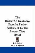 The History of Kentucky: From Its Earliest Settlement to the Present Time (1852) Arthur Timothy Shay, Arthur T. S., Carpenter W. H.
