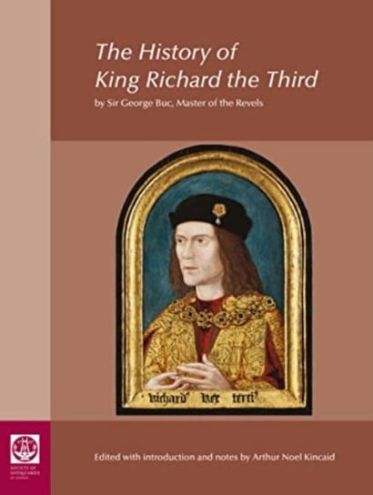 The History of King Richard the Third: by Sir George Buc, Master of the Revels Society of Antiquaries of London