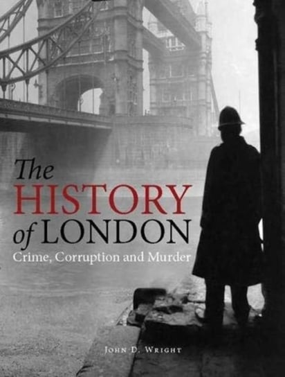The History of London: Crime, Corruption and Murder John D Wright