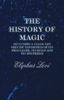The History of Magic - Including a Clear and Precise Exposition of its Procedure, Its Rites and Its Mysteries Levi Eliphas