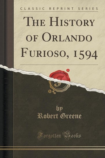 The History of Orlando Furioso, 1594 (Classic Reprint) Greene Robert