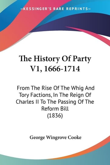 The History Of Party V1, 1666-1714 George Wingrove Cooke