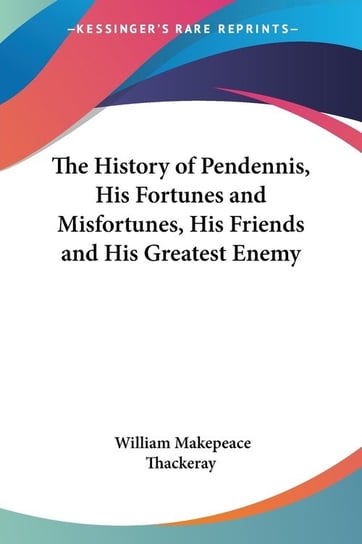 The History of Pendennis, His Fortunes and Misfortunes, His Friends and His Greatest Enemy Thackeray William Makepeace