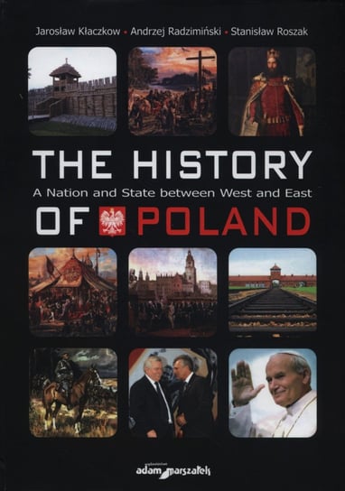 The history of Poland A National and State between West and East Kłaczkow Jarosław, Radzimiński Andrzej, Roszak Stanisław