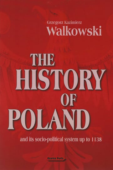 The History of Poland and its socio-political system up to 1138 Walkowski Grzegorz Kazimierz
