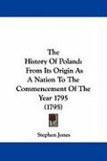The History of Poland: From Its Origin as a Nation to the Commencement of the Year 1795 (1795) Jones Stephen