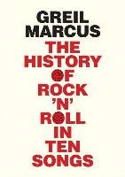 The History of Rock 'n' Roll in Ten Songs Marcus Greil