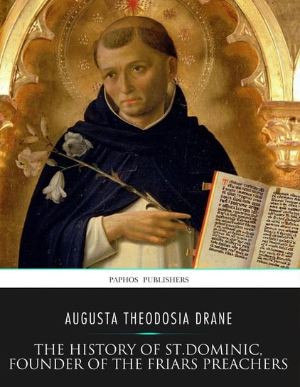 The History of St. Dominic, Founder of the Friars Preachers Augusta Theodosia Drane