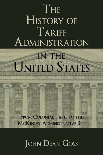 The History of Tariff Administration in the United States Goss John Dean