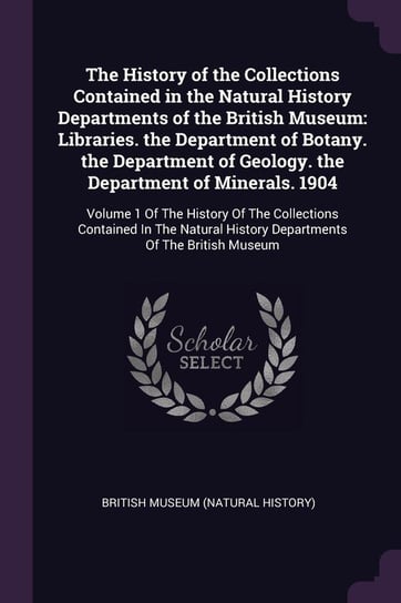 The History of the Collections Contained in the Natural History Departments of the British Museum British Museum (Natural History)