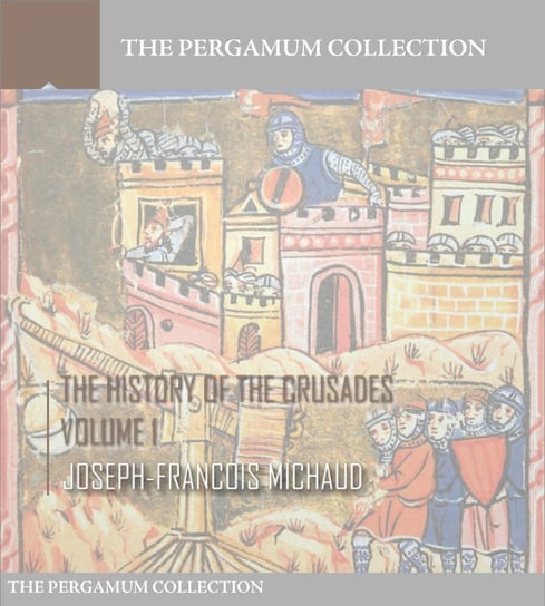 The History of the Crusades. Volume 1 Joseph-Francois Michaud