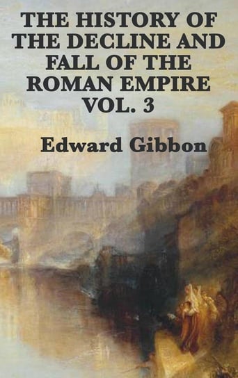 The History of the Decline and Fall of the Roman Empire Vol. 3 Gibbon Edward