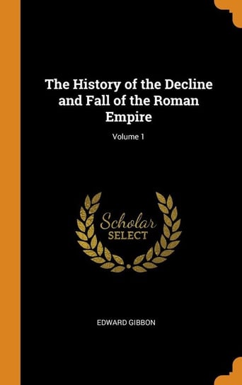 The History of the Decline and Fall of the Roman Empire; Volume 1 Gibbon Edward
