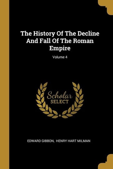 The History Of The Decline And Fall Of The Roman Empire; Volume 4 Gibbon Edward