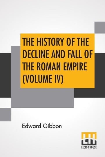 The History Of The Decline And Fall Of The Roman Empire (Volume IV) Gibbon Edward