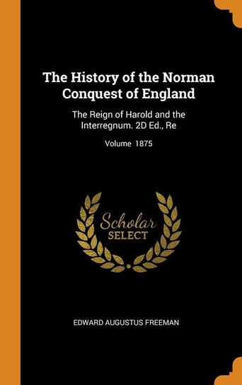 The History of the Norman Conquest of England Freeman Edward Augustus