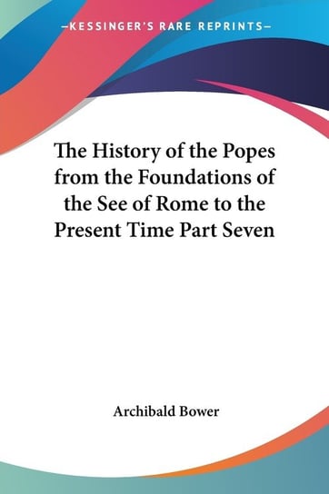 The History of the Popes from the Foundations of the See of Rome to the Present Time Part Seven Archibald Bower