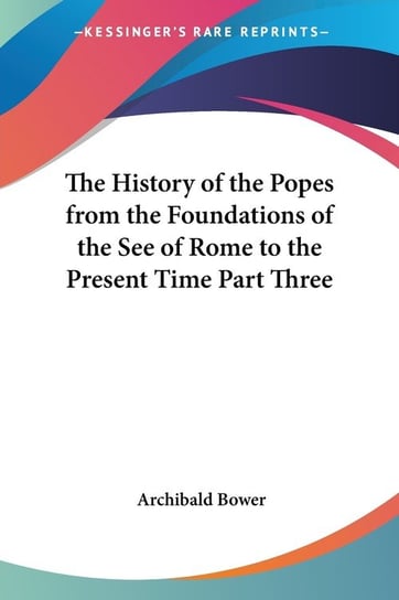 The History of the Popes from the Foundations of the See of Rome to the Present Time Part Three Archibald Bower