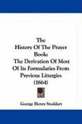 The History of the Prayer Book: The Derivation of Most of Its Formularies from Previous Liturgies (1864) Stoddart George Henry