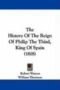 The History of the Reign of Philip the Third, King of Spain (1818) Thomson William Baron, Watson Robert