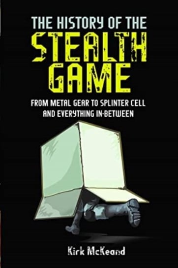 The History of the Stealth Game: From Metal Gear to Splinter Cell and Everything in Between Pen & Sword Books Ltd