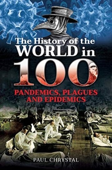 The History of the World in 100 Pandemics, Plagues and Epidemics Paul Chrystal