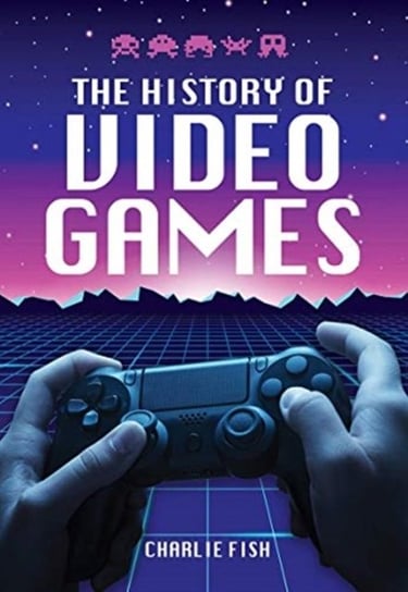 The History of Video Games Charlie Fish
