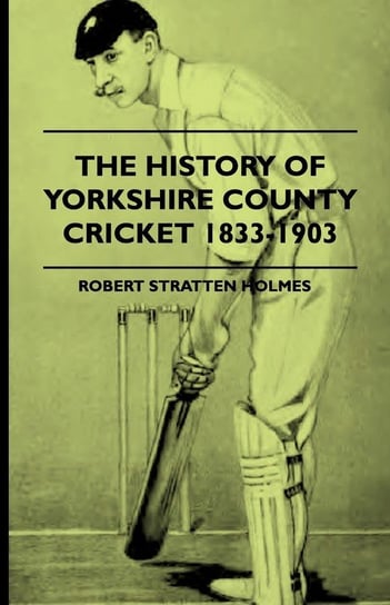 The History Of Yorkshire County Cricket 1833-1903 Holmes Robert Stratten